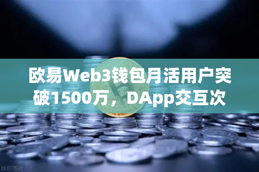 欧易Web3钱包月活用户突破1500万，DApp交互次数创历史新高