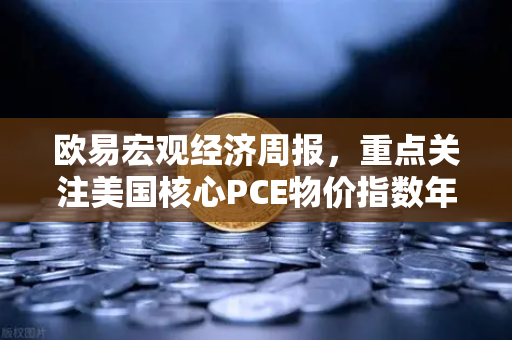 欧易宏观经济周报,重点关注美国核心PCE物价指数年率,市场风向将如何演变?-第1张图片-欧易交易所 欧易宏观经济周报,重点关注美国核心PCE物价指数年率,市场风向将如何演变?-第1张图片-欧易交易所
