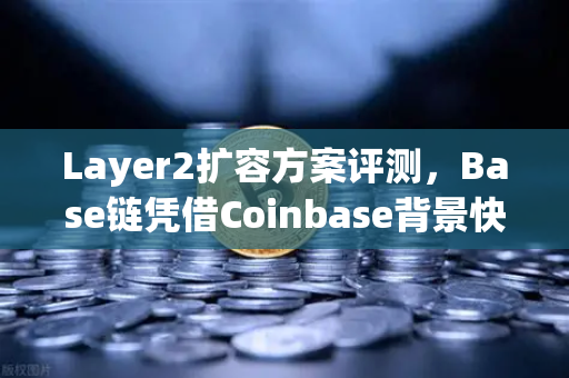 Layer2扩容方案评测,Base链凭借Coinbase背景快速崛起,欧易交易所如何布局?-第1张图片-欧易交易所 Layer2扩容方案评测,Base链凭借Coinbase背景快速崛起,欧易交易所如何布局?-第1张图片-欧易交易所