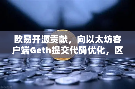 欧易开源贡献,向以太坊客户端Geth提交代码优化,区块链技术新突破-第1张图片-欧易交易所 欧易开源贡献,向以太坊客户端Geth提交代码优化,区块链技术新突破-第1张图片-欧易交易所