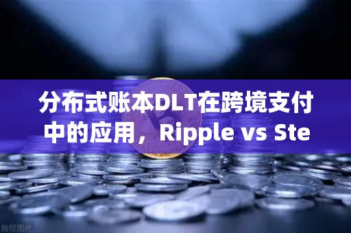 分布式账本DLT在跨境支付中的应用,Ripple vs Stellar全面对比分析-第1张图片-欧易交易所 分布式账本DLT在跨境支付中的应用,Ripple vs Stellar全面对比分析-第1张图片-欧易交易所