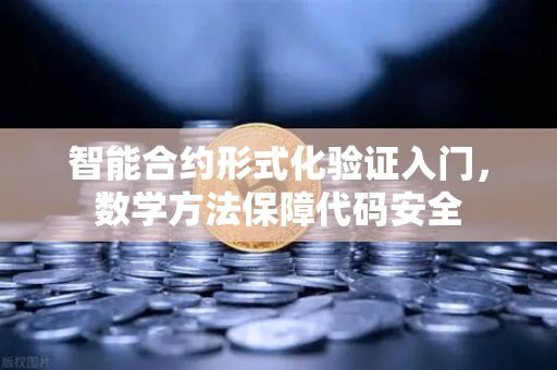 智能合约形式化验证入门，数学方法保障代码安全
