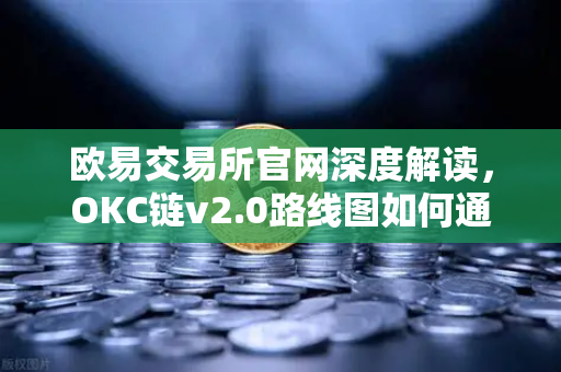欧易交易所官网深度解读，OKC链v2.0路线图如何通过并行执行重塑公链性能天花板
