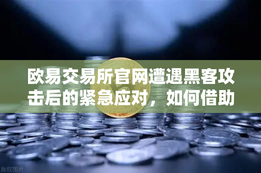 欧易交易所官网遭遇黑客攻击后的紧急应对，如何借助Immunefi白帽社区化险为夷