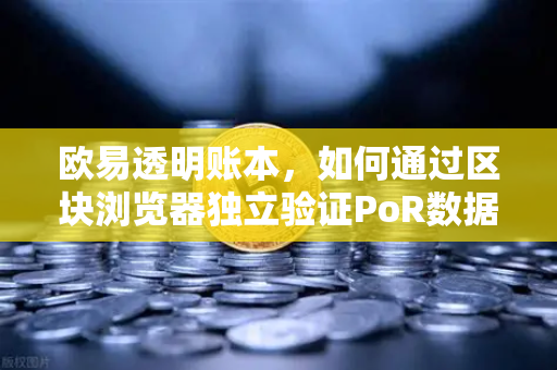欧易透明账本，如何通过区块浏览器独立验证PoR数据？
