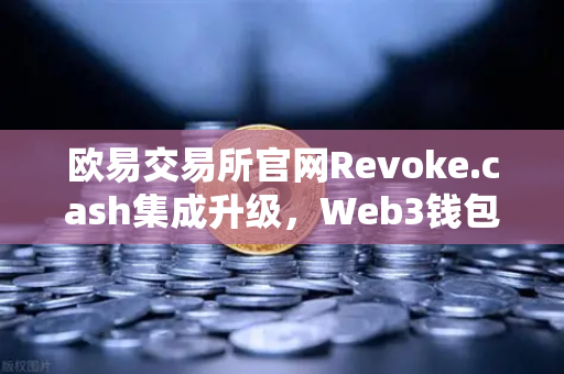 欧易交易所官网Revoke.cash集成升级，Web3钱包授权管理工具全面解析与安全指南