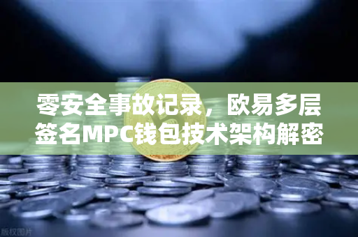 零安全事故记录,欧易多层签名MPC钱包技术架构解密-第1张图片-欧易交易所 零安全事故记录,欧易多层签名MPC钱包技术架构解密-第1张图片-欧易交易所