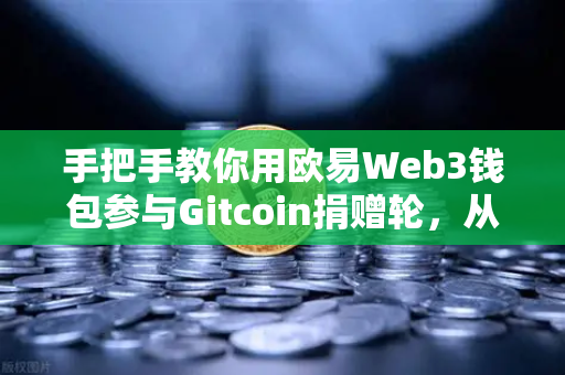 手把手教你用欧易Web3钱包参与Gitcoin捐赠轮，从注册到捐赠的完整指南
