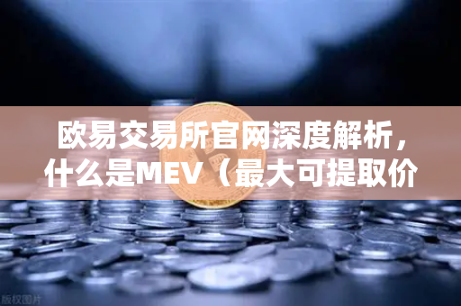 欧易交易所官网深度解析，什么是MEV（最大可提取价值）三明治攻击是如何发生的？