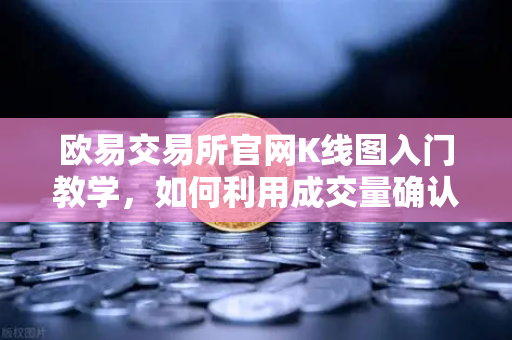 欧易交易所官网K线图入门教学，如何利用成交量确认价格突破的有效性？