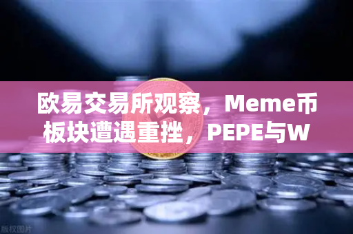 欧易交易所观察，Meme币板块遭遇重挫，PEPE与WIF跌幅超大盘50%的市场解析-第1张图片-欧易交易所