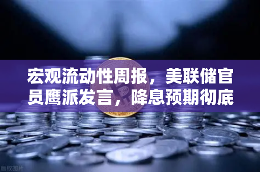 宏观流动性周报，美联储官员鹰派发言，降息预期彻底落空