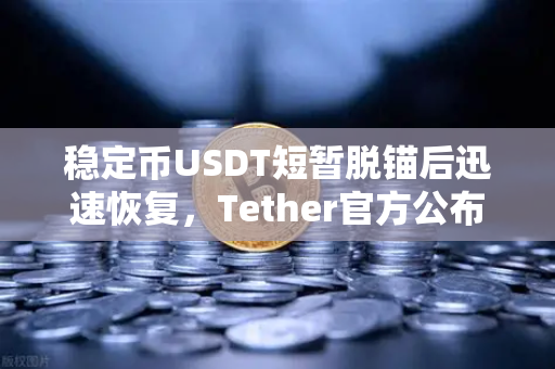 稳定币USDT短暂脱锚后迅速恢复，Tether官方公布储备金审计报告，市场信心如何重塑？
