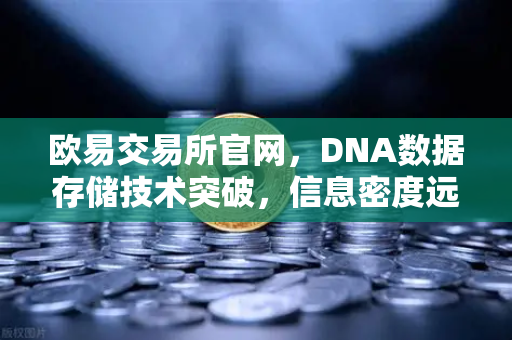 欧易交易所官网，DNA数据存储技术突破，信息密度远超硅基存储