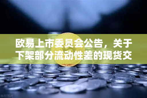 欧易上市委员会公告，关于下架部分流动性差的现货交易对—深度解读与常见问题解析