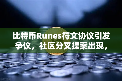 比特币Runes符文协议引发争议，社区分叉提案出现，欧易交易所官网深度解析