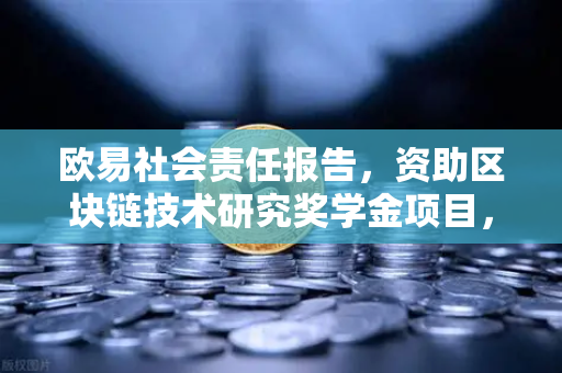 欧易社会责任报告，资助区块链技术研究奖学金项目，推动行业人才生态建设