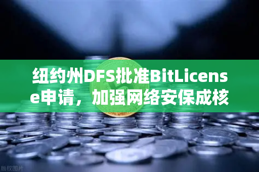 纽约州DFS批准BitLicense申请，加强网络安保成核心条件，欧易交易所合规新动向