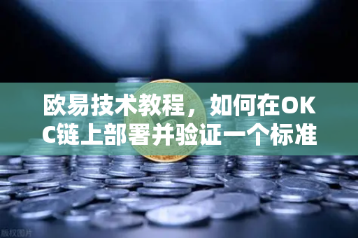 欧易技术教程，如何在OKC链上部署并验证一个标准的ERC-20代币合约