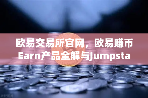 欧易交易所官网，欧易赚币Earn产品全解与Jumpstart新币挖矿参与指南