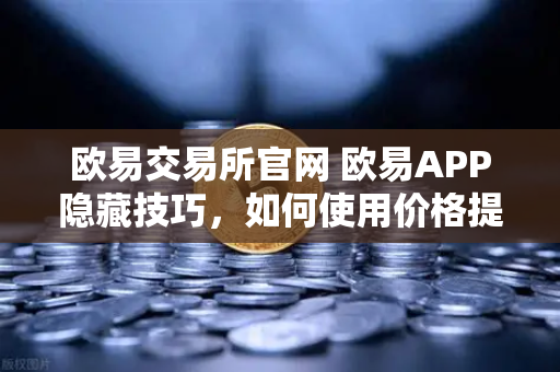欧易交易所官网 欧易APP隐藏技巧，如何使用价格提醒功能监控山寨币？-第1张图片-欧易交易所