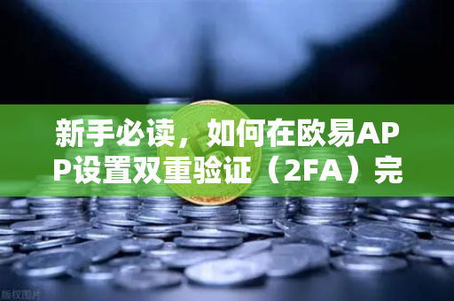 新手必读，如何在欧易APP设置双重验证（2FA）完整安全指南