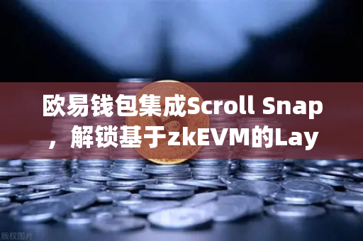 欧易钱包集成Scroll Snap，解锁基于zkEVM的Layer2新体验