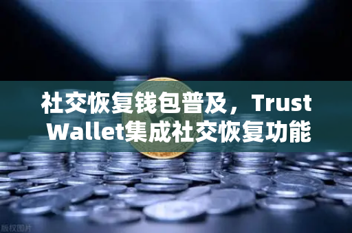 社交恢复钱包普及,Trust Wallet集成社交恢复功能,区块链资产安全进入新时代-第1张图片-欧易交易所 社交恢复钱包普及,Trust Wallet集成社交恢复功能,区块链资产安全进入新时代-第1张图片-欧易交易所