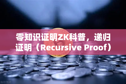 零知识证明ZK科普,递归证明(Recursive Proof)如何提升效率-第1张图片-欧易交易所 零知识证明ZK科普,递归证明(Recursive Proof)如何提升效率-第1张图片-欧易交易所