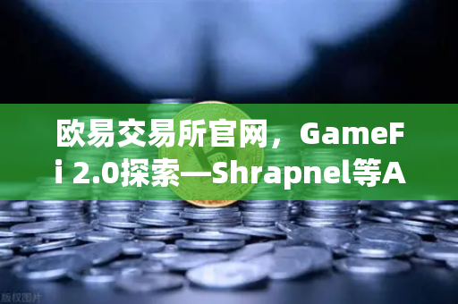 欧易交易所官网,GameFi 2.0探索—Shrapnel等AAA级链游开发进度更新-第1张图片-欧易交易所 欧易交易所官网,GameFi 2.0探索—Shrapnel等AAA级链游开发进度更新-第1张图片-欧易交易所