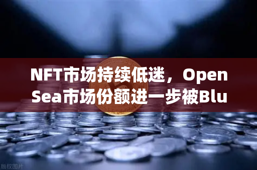 NFT市场持续低迷,OpenSea市场份额进一步被Blur侵蚀,欧易交易所如何布局新赛道?-第1张图片-欧易交易所 NFT市场持续低迷,OpenSea市场份额进一步被Blur侵蚀,欧易交易所如何布局新赛道?-第1张图片-欧易交易所