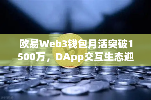 欧易Web3钱包月活突破1500万,DApp交互生态迎来爆发式增长-第1张图片-欧易交易所 欧易Web3钱包月活突破1500万,DApp交互生态迎来爆发式增长-第1张图片-欧易交易所
