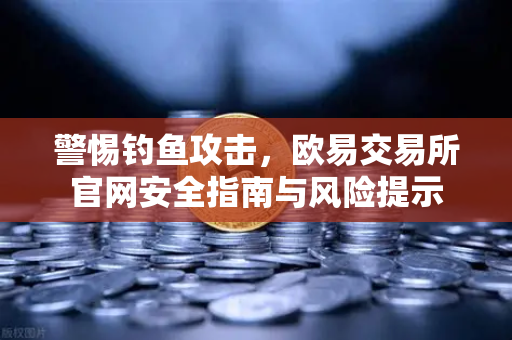 警惕钓鱼攻击,欧易交易所官网安全指南与风险提示-第1张图片-欧易交易所 警惕钓鱼攻击,欧易交易所官网安全指南与风险提示-第1张图片-欧易交易所