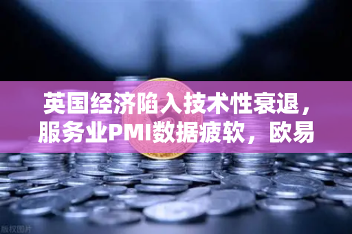 英国经济陷入技术性衰退，服务业PMI数据疲软，欧易交易所官网深度解析全球市场波动