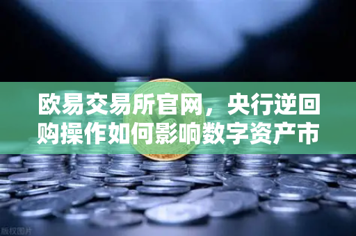 欧易交易所官网,央行逆回购操作如何影响数字资产市场?年末流动性无忧,投资风向解读-第1张图片-欧易交易所 欧易交易所官网,央行逆回购操作如何影响数字资产市场?年末流动性无忧,投资风向解读-第1张图片-欧易交易所