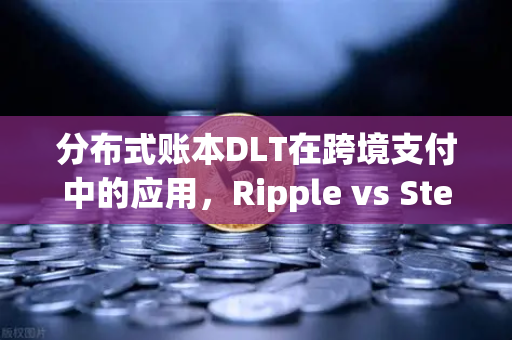 分布式账本DLT在跨境支付中的应用,Ripple vs Stellar—从技术博弈到生态对决-第1张图片-欧易交易所 分布式账本DLT在跨境支付中的应用,Ripple vs Stellar—从技术博弈到生态对决-第1张图片-欧易交易所