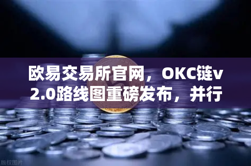 欧易交易所官网,OKC链v2.0路线图重磅发布,并行执行技术引领公链性能革命-第1张图片-欧易交易所 欧易交易所官网,OKC链v2.0路线图重磅发布,并行执行技术引领公链性能革命-第1张图片-欧易交易所