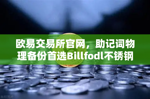 欧易交易所官网，助记词物理备份首选Billfodl不锈钢助记词板防腐蚀测试深度解析-第1张图片-欧易交易所