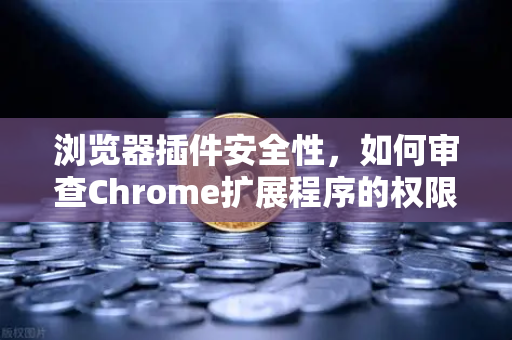 浏览器插件安全性，如何审查Chrome扩展程序的权限？以欧易交易所官网为例-第1张图片-欧易交易所
