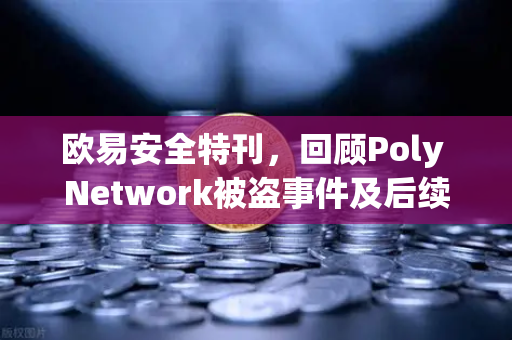 欧易安全特刊，回顾Poly Network被盗事件及后续追回过程