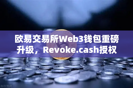 欧易交易所Web3钱包重磅升级，Revoke.cash授权管理工具正式集成，用户资产安全再添新屏障-第1张图片-欧易交易所