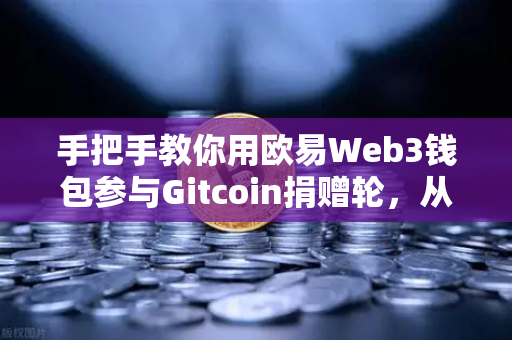 手把手教你用欧易Web3钱包参与Gitcoin捐赠轮，从注册到链上交互全攻略-第1张图片-欧易交易所