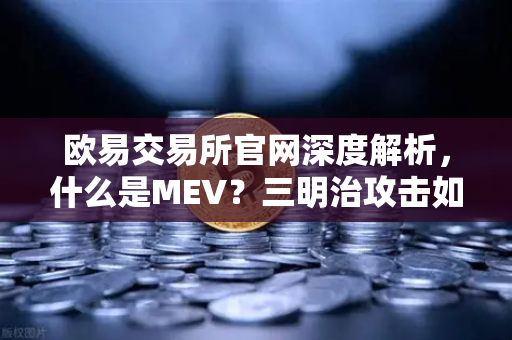欧易交易所官网深度解析，什么是MEV？三明治攻击如何操作？