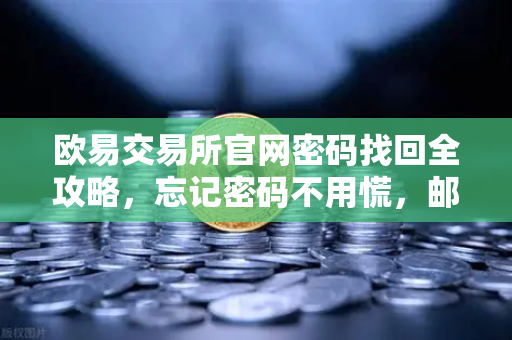 欧易交易所官网密码找回全攻略，忘记密码不用慌，邮箱重置一步到位