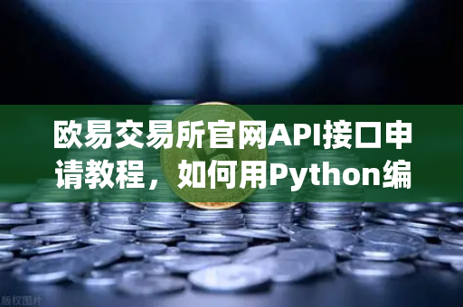 欧易交易所官网API接口申请教程，如何用Python编写自动化交易脚本？-第1张图片-欧易交易所