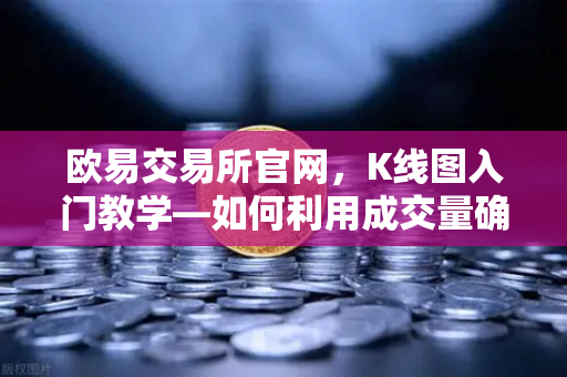 欧易交易所官网，K线图入门教学—如何利用成交量确认价格突破的有效性？