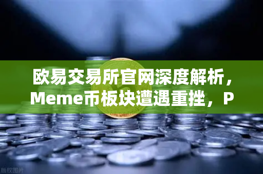 欧易交易所官网深度解析，Meme币板块遭遇重挫，PEPE与WIF跌幅超大盘50%-第1张图片-欧易交易所