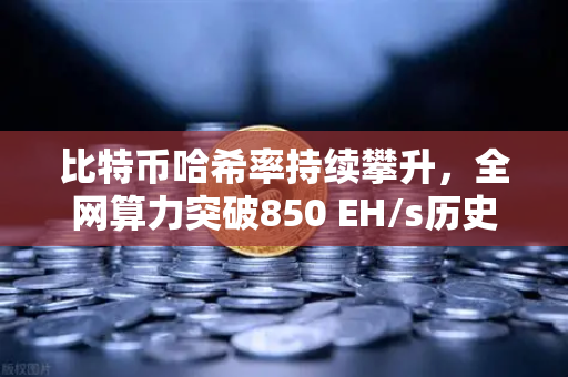 比特币哈希率持续攀升，全网算力突破850 EH/s历史新高—欧易交易所官网深度解析