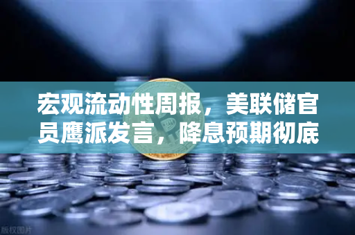 宏观流动性周报，美联储官员鹰派发言，降息预期彻底落空