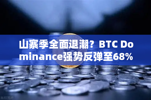 山寨季全面退潮？BTC Dominance强势反弹至68%心理关口，市场风向骤变